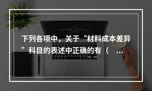 下列各项中，关于“材料成本差异”科目的表述中正确的有（　　）