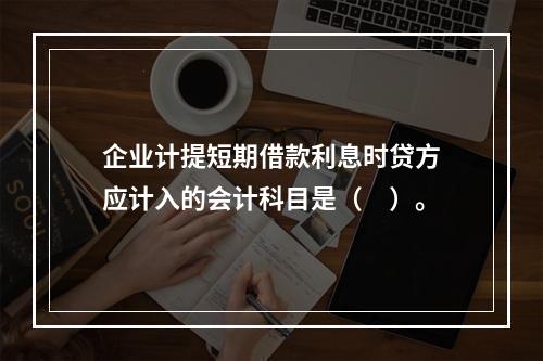 企业计提短期借款利息时贷方应计入的会计科目是（　）。