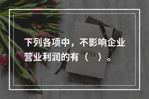 下列各项中，不影响企业营业利润的有（　）。