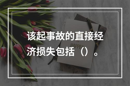 该起事故的直接经济损失包括（）。