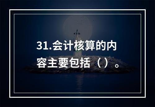 31.会计核算的内容主要包括（ ）。