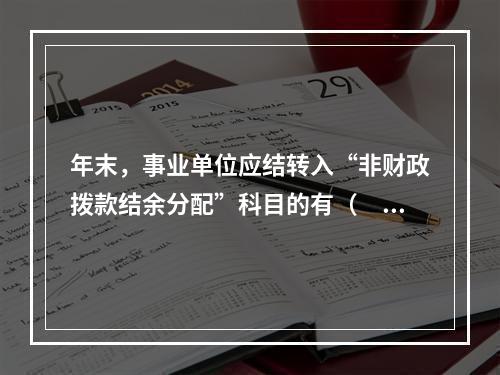 年末，事业单位应结转入“非财政拨款结余分配”科目的有（　）。