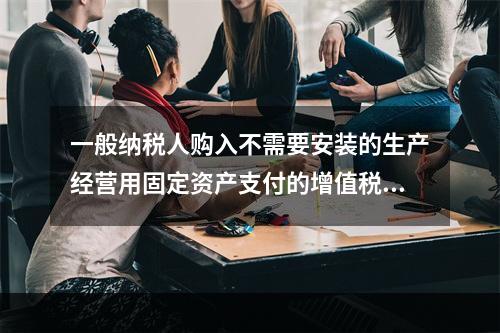 一般纳税人购入不需要安装的生产经营用固定资产支付的增值税进项