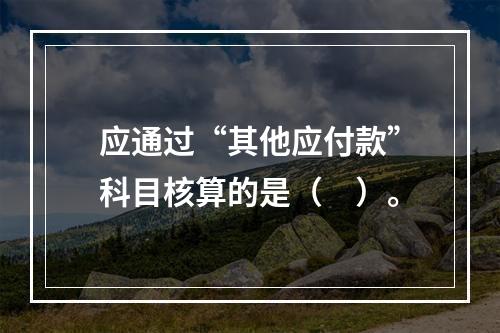 应通过“其他应付款”科目核算的是（　）。