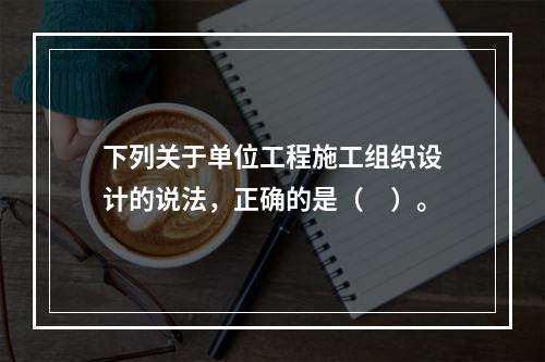 下列关于单位工程施工组织设计的说法，正确的是（　）。