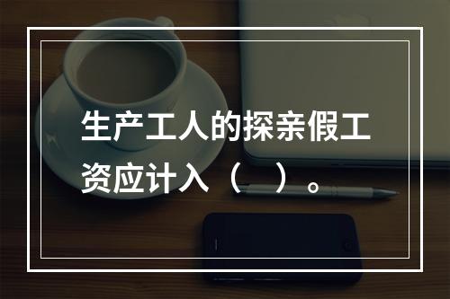 生产工人的探亲假工资应计入（　）。