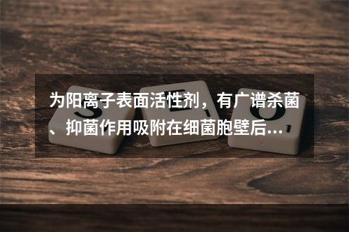 为阳离子表面活性剂，有广谱杀菌、抑菌作用吸附在细菌胞壁后，改