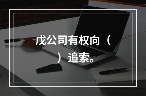 戊公司有权向（　　）追索。