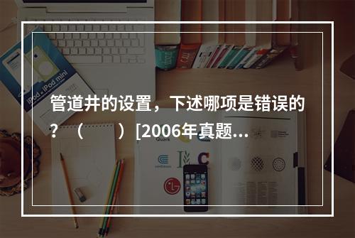 管道井的设置，下述哪项是错误的？（　　）[2006年真题]