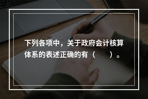 下列各项中，关于政府会计核算体系的表述正确的有（　　）。