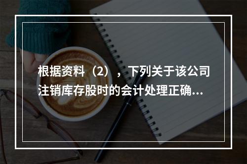 根据资料（2），下列关于该公司注销库存股时的会计处理正确的是