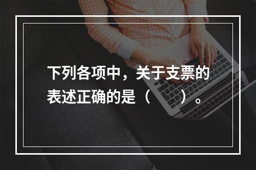 下列各项中，关于支票的表述正确的是（　　）。