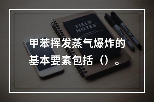 甲苯挥发蒸气爆炸的基本要素包括（）。