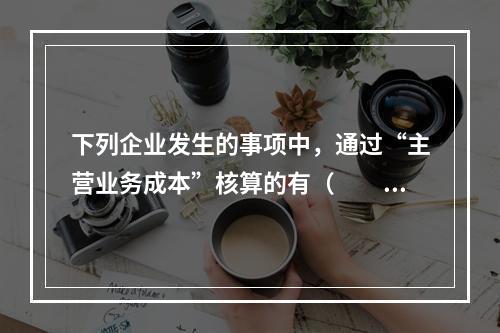 下列企业发生的事项中，通过“主营业务成本”核算的有（　　）。