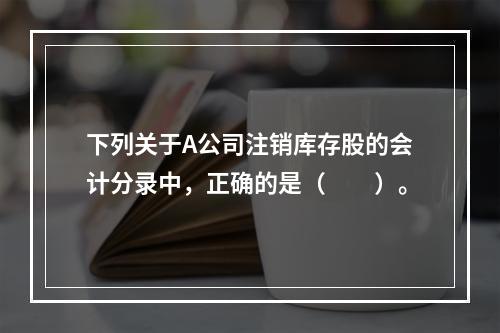 下列关于A公司注销库存股的会计分录中，正确的是（　　）。