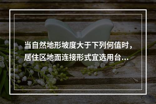 当自然地形坡度大于下列何值时，居住区地面连接形式宜选用台地