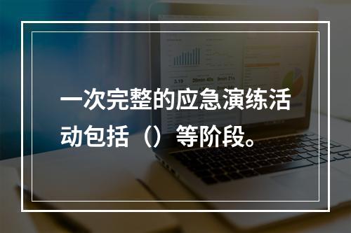 一次完整的应急演练活动包括（）等阶段。