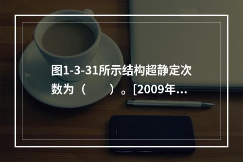 图1-3-31所示结构超静定次数为（　　）。[2009年真