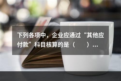 下列各项中，企业应通过“其他应付款”科目核算的是（　　）。