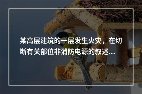 某高层建筑的一层发生火灾，在切断有关部位非消防电源的叙述中