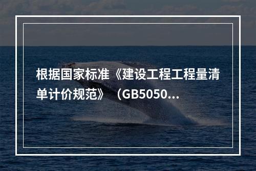 根据国家标准《建设工程工程量清单计价规范》（GB50500－