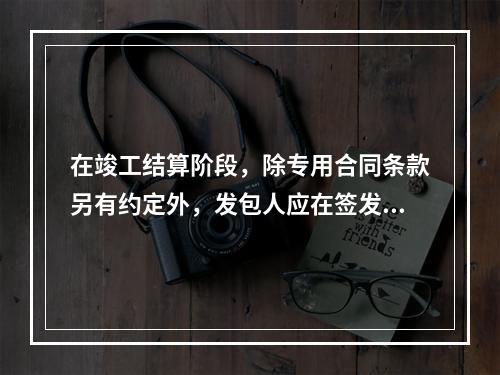 在竣工结算阶段，除专用合同条款另有约定外，发包人应在签发竣工