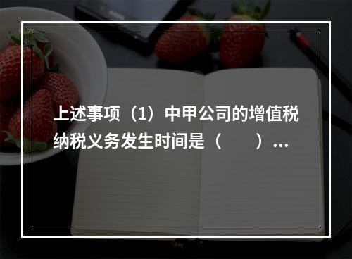 上述事项（1）中甲公司的增值税纳税义务发生时间是（　　）。