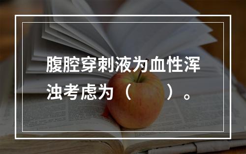 腹腔穿刺液为血性浑浊考虑为（　　）。