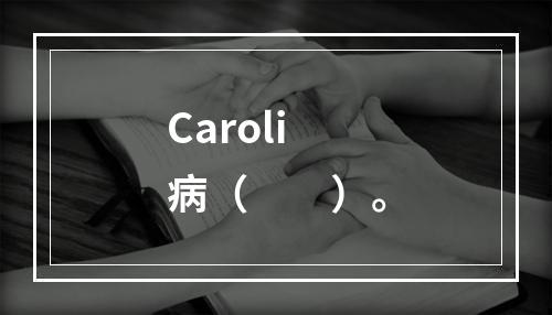 Caroli病（　　）。