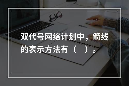 双代号网络计划中，箭线的表示方法有（　）。