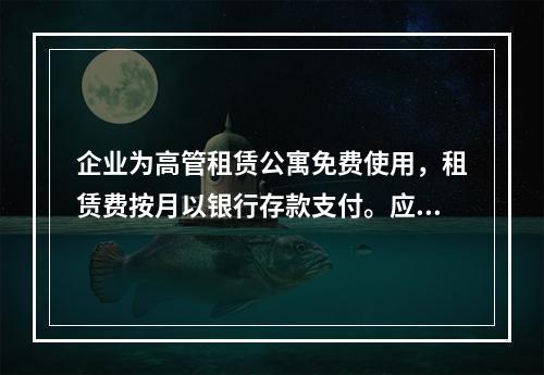 企业为高管租赁公寓免费使用，租赁费按月以银行存款支付。应编制