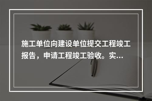 施工单位向建设单位提交工程竣工报告，申请工程竣工验收。实行监