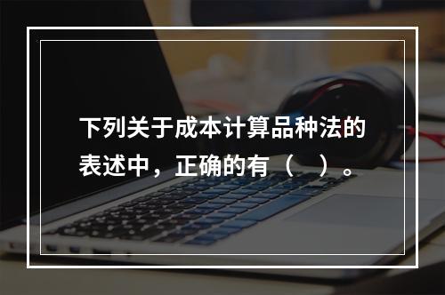 下列关于成本计算品种法的表述中，正确的有（　）。