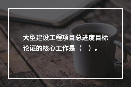 大型建设工程项目总进度目标论证的核心工作是（　）。