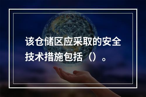 该仓储区应采取的安全技术措施包括（）。