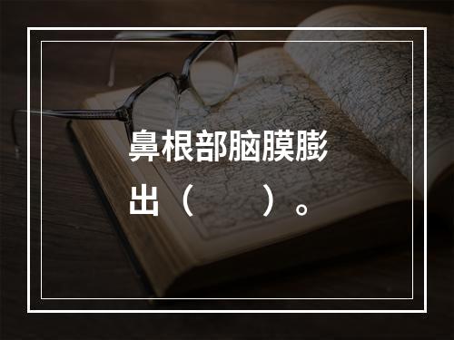 鼻根部脑膜膨出（　　）。