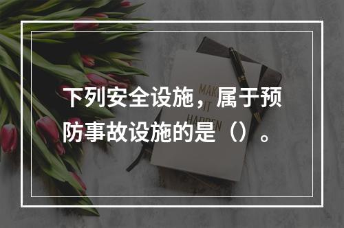 下列安全设施，属于预防事故设施的是（）。