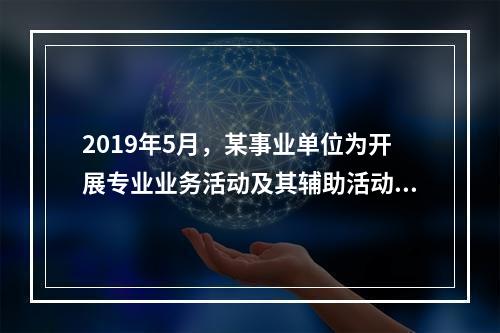 2019年5月，某事业单位为开展专业业务活动及其辅助活动人员