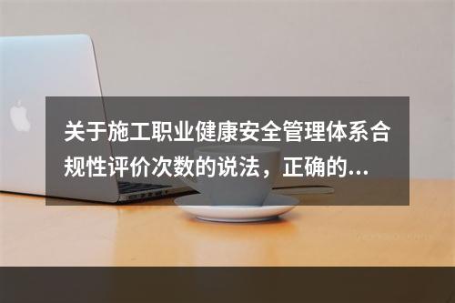 关于施工职业健康安全管理体系合规性评价次数的说法，正确的是（