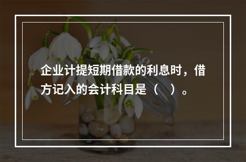 企业计提短期借款的利息时，借方记入的会计科目是（　）。