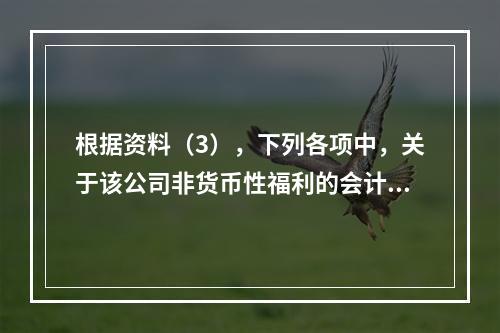 根据资料（3），下列各项中，关于该公司非货币性福利的会计处理