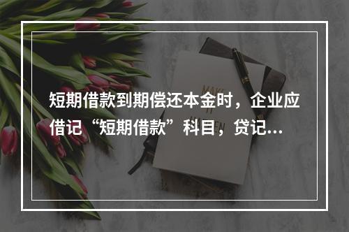 短期借款到期偿还本金时，企业应借记“短期借款”科目，贷记“银