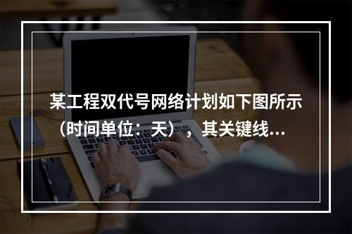 某工程双代号网络计划如下图所示（时间单位：天），其关键线路有