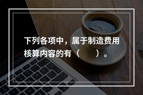 下列各项中，属于制造费用核算内容的有（　　）。