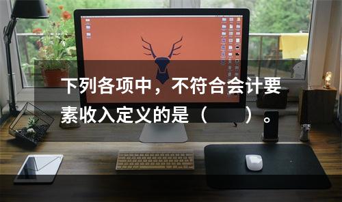 下列各项中，不符合会计要素收入定义的是（　　）。