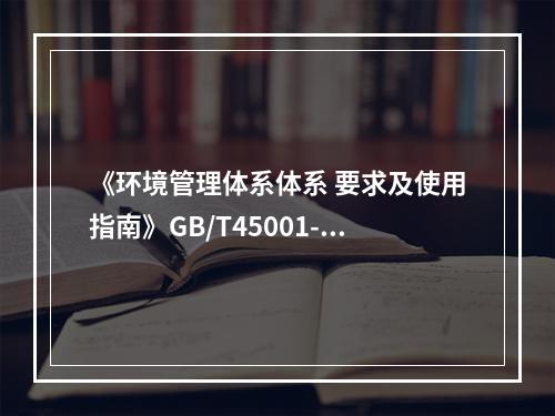 《环境管理体系体系 要求及使用指南》GB/T45001-20