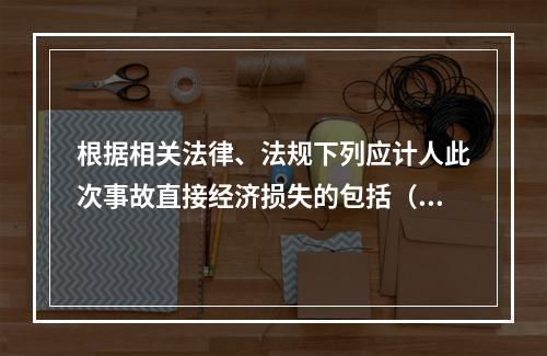 根据相关法律、法规下列应计人此次事故直接经济损失的包括（）。