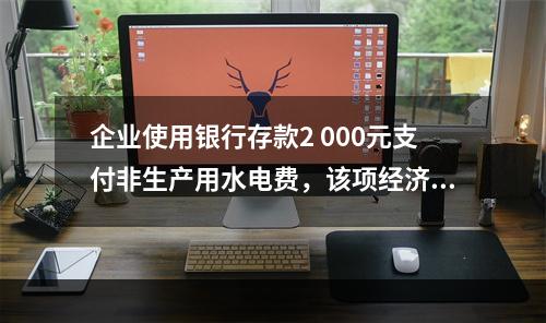 企业使用银行存款2 000元支付非生产用水电费，该项经济业务