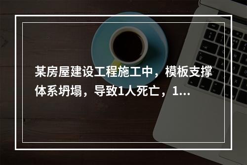 某房屋建设工程施工中，模板支撑体系坍塌，导致1人死亡，11人