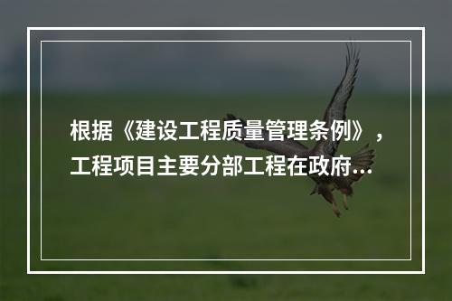 根据《建设工程质量管理条例》，工程项目主要分部工程在政府监督